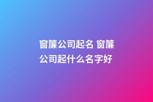 窗簾公司起名 窗簾公司起什么名字好-第1張-公司起名-玄機派